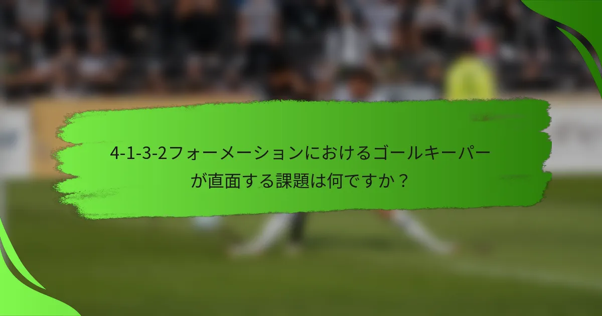 4-1-3-2フォーメーションにおけるゴールキーパーが直面する課題は何ですか？
