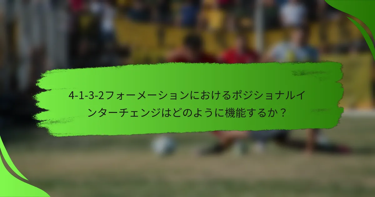 4-1-3-2フォーメーションにおけるポジショナルインターチェンジはどのように機能するか?