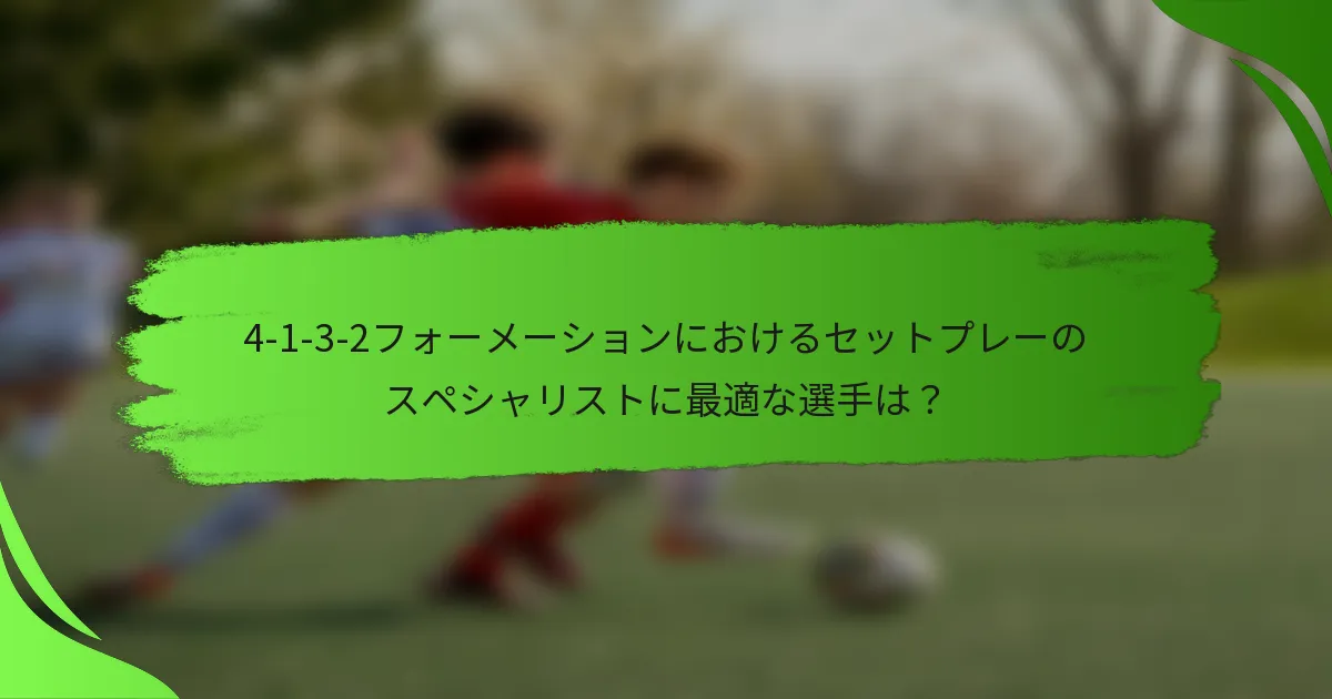 4-1-3-2フォーメーションにおけるセットプレーのスペシャリストに最適な選手は?