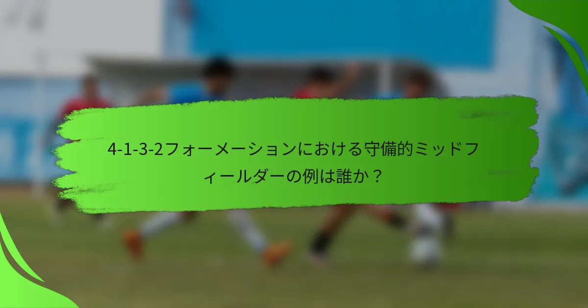 4-1-3-2フォーメーションにおける守備的ミッドフィールダーの例は誰か？