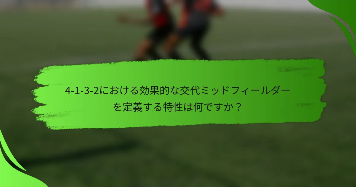 4-1-3-2における効果的な交代ミッドフィールダーを定義する特性は何ですか？
