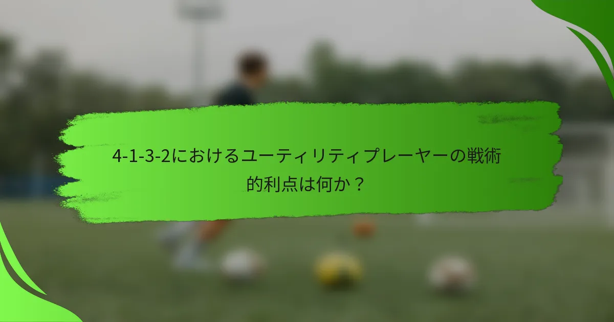4-1-3-2におけるユーティリティプレーヤーの戦術的利点は何か？