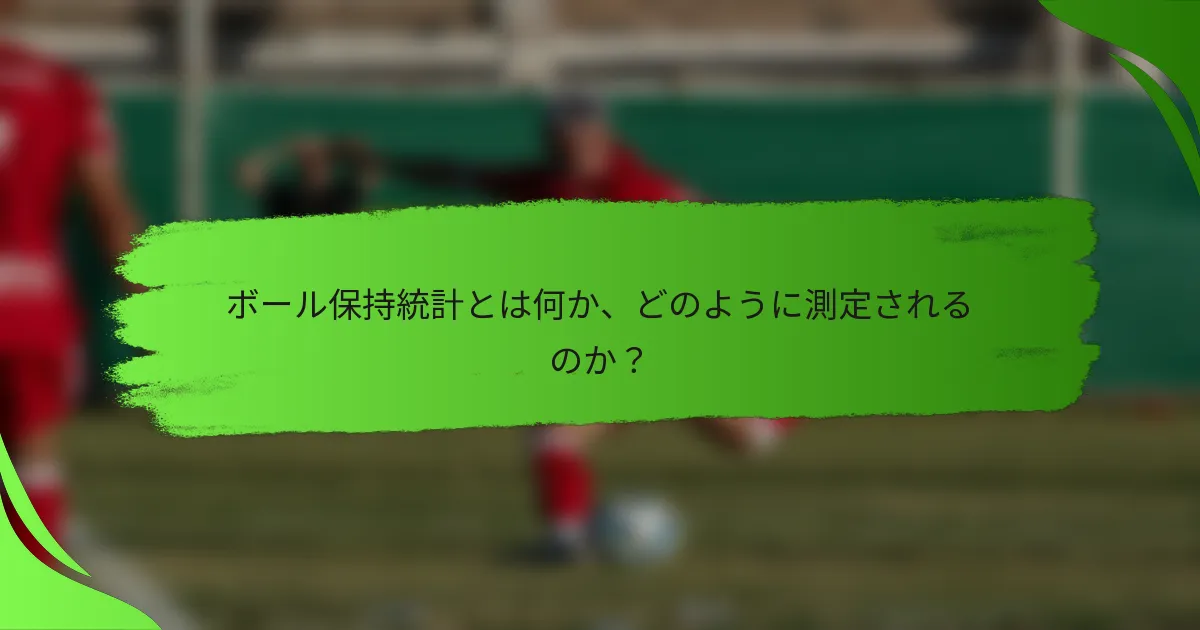 ボール保持統計とは何か、どのように測定されるのか？