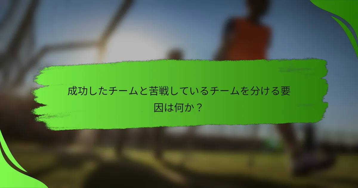 成功したチームと苦戦しているチームを分ける要因は何か？