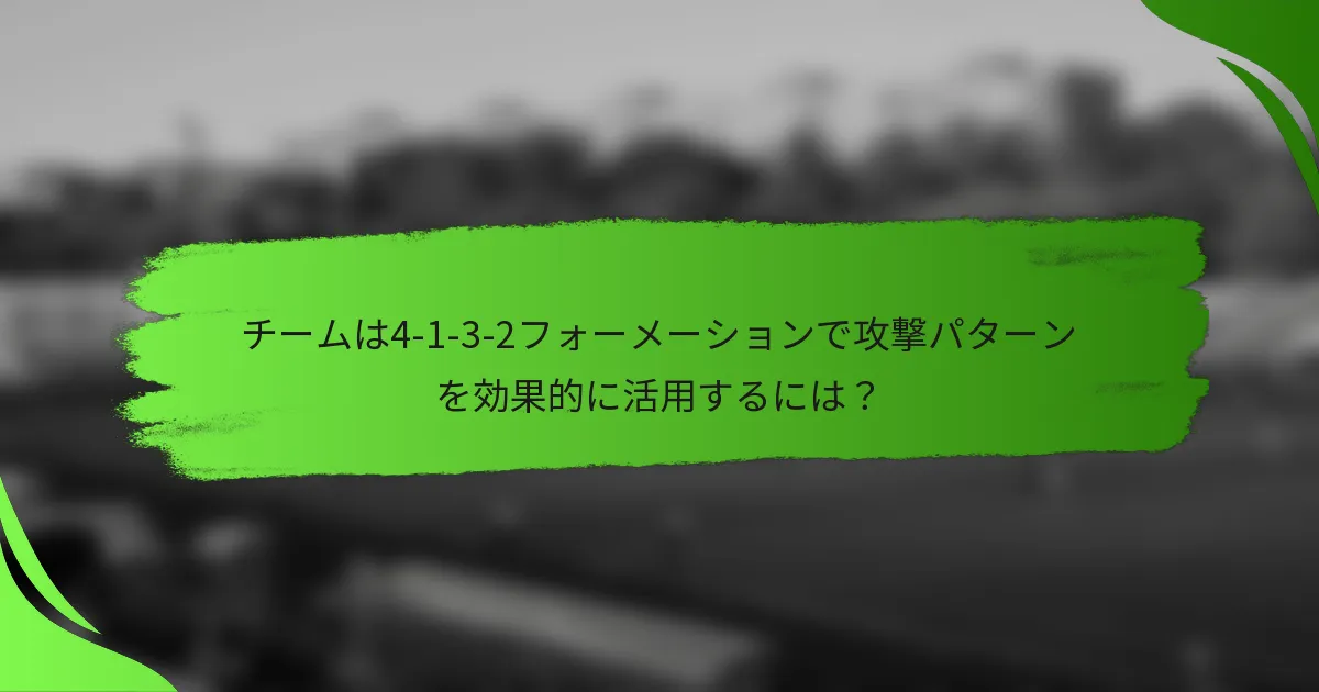 チームは4-1-3-2フォーメーションで攻撃パターンを効果的に活用するには?
