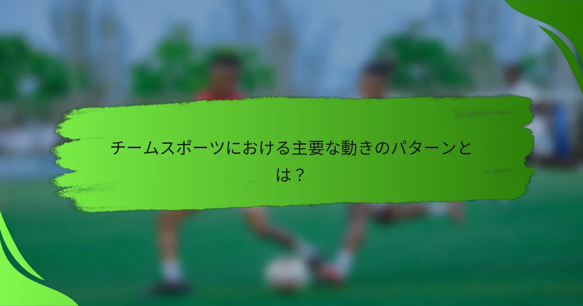 チームスポーツにおける主要な動きのパターンとは?
