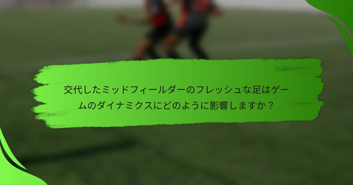 交代したミッドフィールダーのフレッシュな足はゲームのダイナミクスにどのように影響しますか？