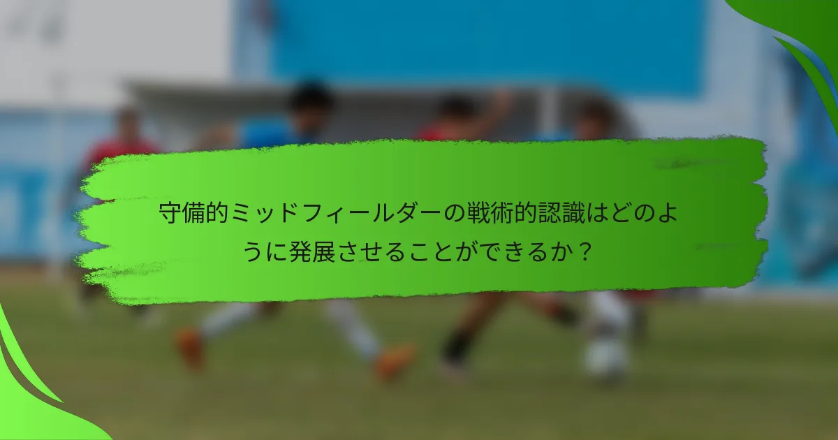 守備的ミッドフィールダーの戦術的認識はどのように発展させることができるか？