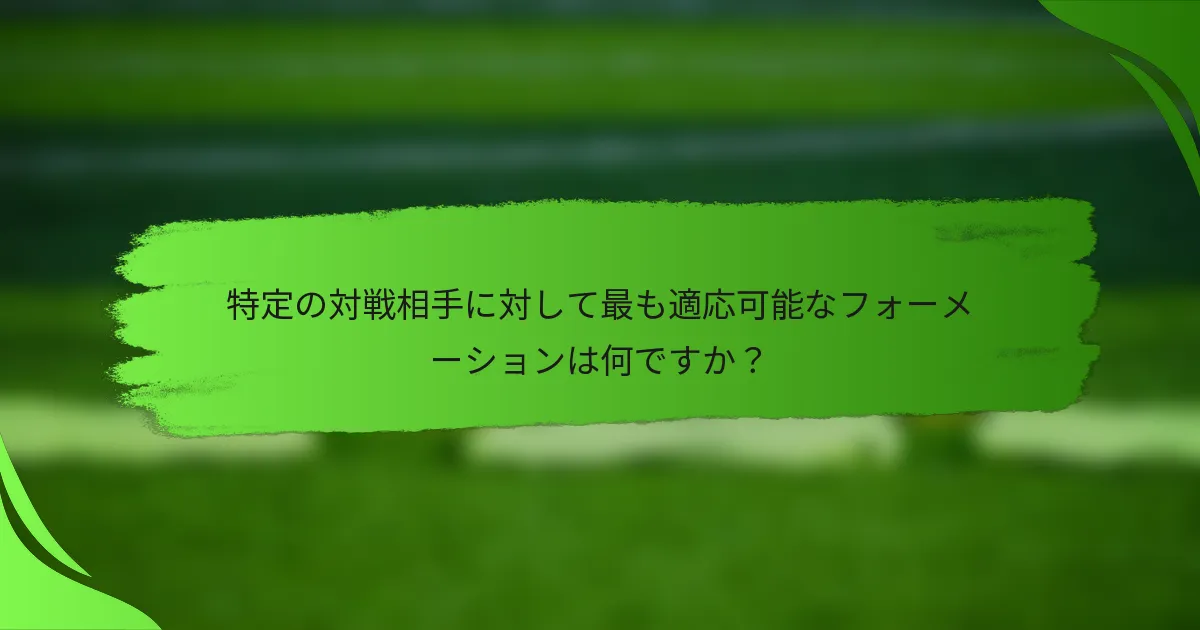 特定の対戦相手に対して最も適応可能なフォーメーションは何ですか？