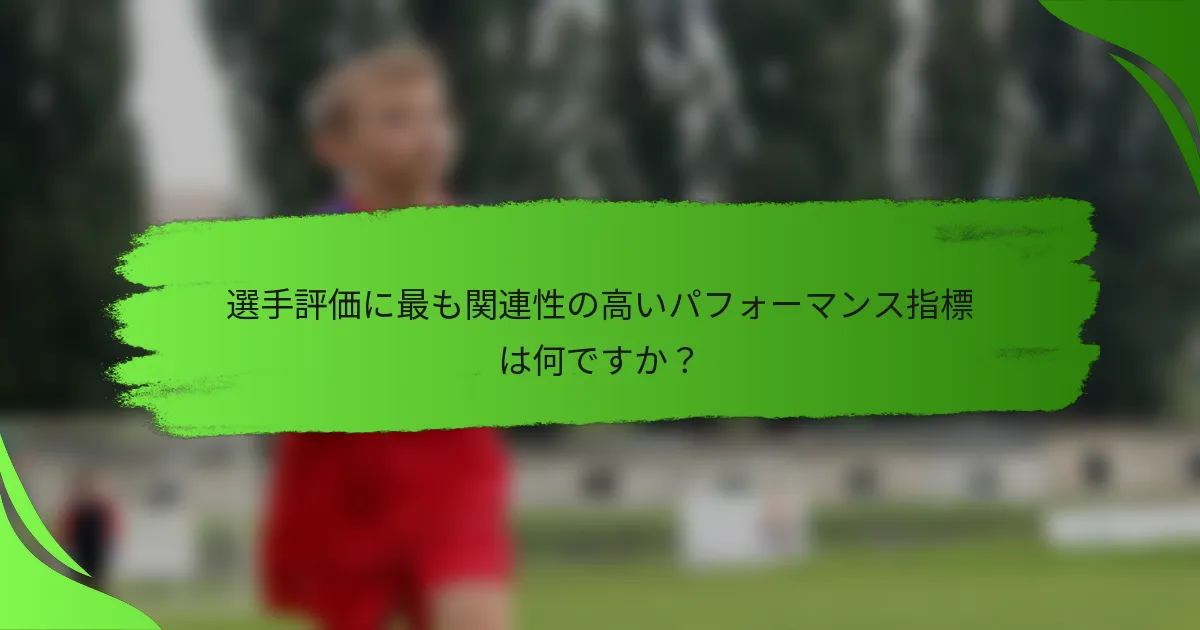 選手評価に最も関連性の高いパフォーマンス指標は何ですか?