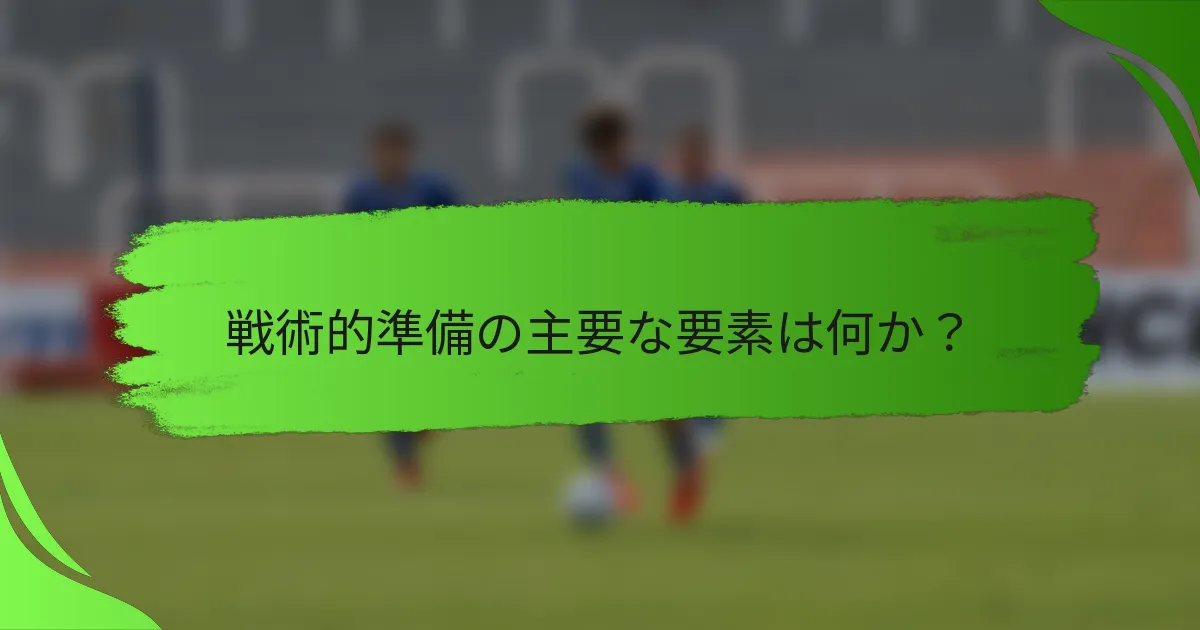戦術的準備の主要な要素は何か?