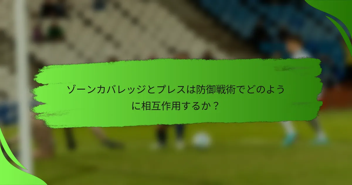 ゾーンカバレッジとプレスは防御戦術でどのように相互作用するか？